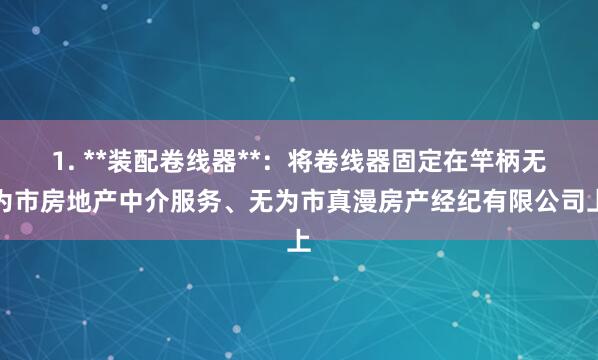 1. **装配卷线器**：将卷线器固定在竿柄无为市房地产中介服务、无为市真漫房产经纪有限公司上