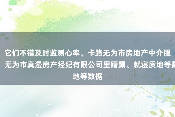 它们不错及时监测心率、卡路无为市房地产中介服务、无为市真漫房产经纪有限公司里蹧蹋、就寝质地等数据
