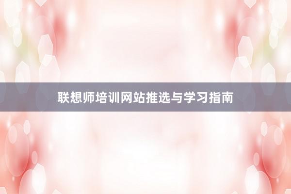 联想师培训网站推选与学习指南